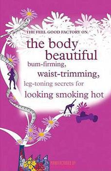 Paperback The Feel Good Factory on the Body Beautiful: Bum-Firming, Waist-Trimming, Book-Busting Secrets for Looking Smoking Hot. Book