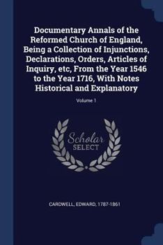 Paperback Documentary Annals of the Reformed Church of England, Being a Collection of Injunctions, Declarations, Orders, Articles of Inquiry, etc, From the Year Book