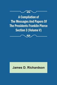 Paperback A Compilation of the Messages and Papers of the Presidents Section 3 (Volume V) Franklin Pierce Book