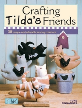 Crafting Tilda's Friends: 30 Unique Projects Featuring Adorable Creations from Tilda - Book  of the Tilda