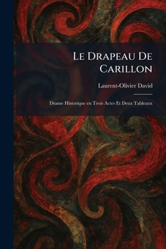Le Drapeau De Carillon: Drame Historique en Trois Actes Et Deux Tableaux (French Edition)