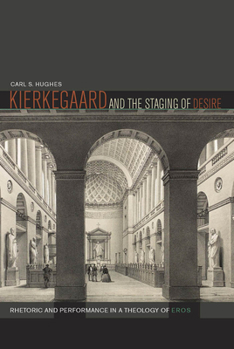 Hardcover Kierkegaard and the Staging of Desire: Rhetoric and Performance in a Theology of Eros Book