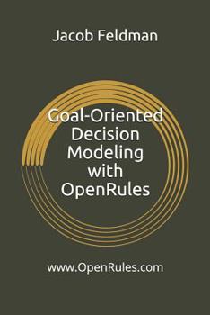 Paperback Goal-Oriented Decision Modeling with Openrules: A Practical Guide for Development of Operational Business Decision Models Using Openrules and Excel Book