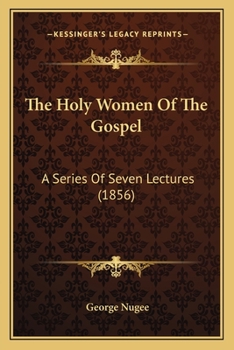 Paperback The Holy Women Of The Gospel: A Series Of Seven Lectures (1856) Book