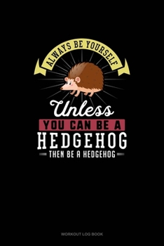 Paperback Always Be Yourself Unless You Can Be A Hedgehog Then Be A Hedgehog: Workout Log Book