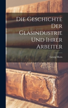 Hardcover Die Geschichte Der Glasindustrie Und Ihrer Arbeiter [German] Book