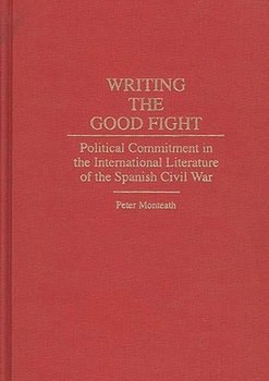 Hardcover Writing the Good Fight: Political Commitment in the International Literature of the Spanish Civil War Book
