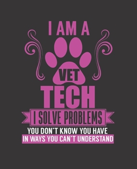 I AM A VET TECH I SOLVE PROBLEMS YOU DON'T KNOW YOU HAVE IN WAYS YOU CAN'T UNDERSTAND: College Ruled Lined Notebook | 120 Pages Perfect Funny Gift keepsake Journal, Diary