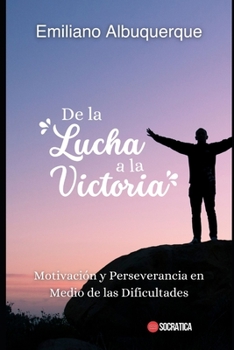 De la lucha a la victoria: Motivación y Perseverancia en Medio de las Dificultades (Spanish Edition)