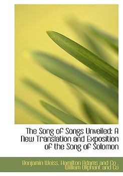 The Song of Songs Unveiled : A New Translation and Exposition of the Song of Solomon