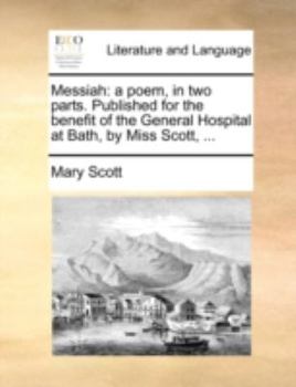 Paperback Messiah: A Poem, in Two Parts. Published for the Benefit of the General Hospital at Bath, by Miss Scott, ... Book