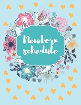 Newborn Schedule: Baby Care Tracker, Childminders for Busy Parents, Nanny Daily Log Sheet, Notebook, Diary, Guide, Organizer, Calendar, Log Book, Records (8.5” x 11” with 110 pages)