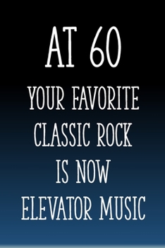 Paperback At 60 You're Favorite Classic Rock is Now Elevator Music: Funny 60th Gag Gifts for Men, Women, Friend - Notebook & Journal for Birthday Party, Holiday Book