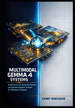 Paperback Multimodal Gemma 4 Systems: Architectures, Cross-Modal Data Pipelines, and Openclaw Integration Strategies for Professional AI Engineers Book