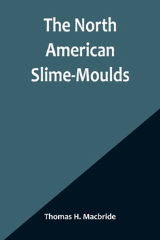 The North American Slime-moulds; a Descriptive List of all Species of Myxomycetes Hitherto Reported