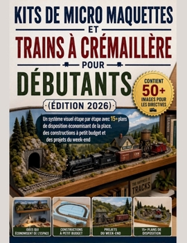 Kits de micro maquettes et trains à crémaillère pour débutants (Édition 2026): Un système visuel étape par étape avec 15+ plans de disposition ... et des projets du week-end (French Edition)