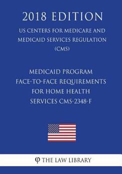 Medicaid Program - Face-to-Face Requirements for Home Health Services CMS-2348-F (US Centers for Medicare and Medicaid Services Regulation) (CMS)