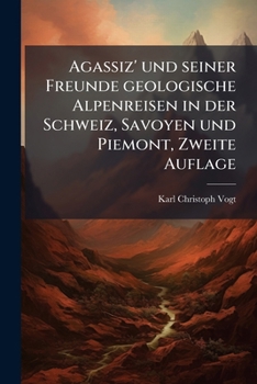 Agassiz' und seiner Freunde geologische Alpenreisen in der Schweiz, Savoyen und Piemont, Zweite Auflage