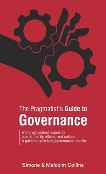 The Pragmatist's Guide to Governance: From high school cliques to boards, family offices, and nations: A guide to optimizing governance models - Book #5 of the Pragmatist's Guide