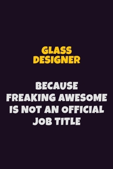 Glass Designer, Because Freaking Awesome Is Not An Official Job Title: 6X9 Career Pride Notebook Unlined 120 pages Writing Journal