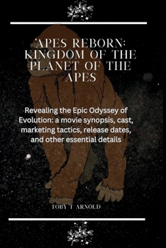 Paperback Apes Reborn: KINGDOM OF THE PLANET OF THE APES: Revealing the Epic Odyssey of Evolution: a movie synopsis, cast, Marketing tactics, Book