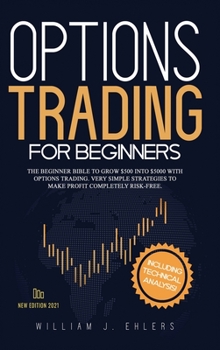 Options Trading for Beginners 2021: The Complete Beginner Bible to Grow $500 into $5000 with Options Trading. Very Simple Strategies to make profit completely Risk-Free. Including Technical Analysis!