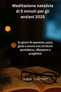 Meditazione natalizia di 5 minuti per gli anziani 2025: 31 giorni di speranza, pace, gioia e amore con scritture quotidiane, riflessioni e preghiere (Italian Edition)