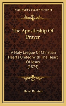 Hardcover The Apostleship Of Prayer: A Holy League Of Christian Hearts United With The Heart Of Jesus (1874) Book