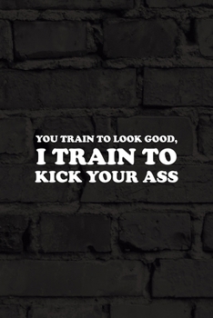 Paperback You Train To Look Good, I Train To Kick Your Ass: All Purpose 6x9 Blank Lined Notebook Journal Way Better Than A Card Trendy Unique Gift Black Wall Ki Book