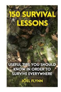 Paperback 150 Survival Lessons: Useful Tips You Should Know In Order To Survive Everywhere Book