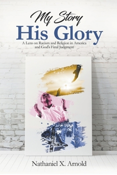 Paperback My Story, His Glory: A Lens on Racism and Religion In America, and God's Final Judgement Book