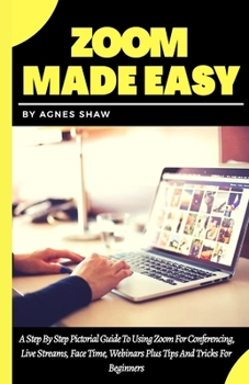 Paperback Zoom Made Easy: A Step By Step Pictorial Guide To Using Zoom For Conferencing, Live Streams, Face Time, Webinars Plus Tips And Tricks Book