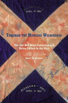 Hardcover Through the Howling Wilderness: The 1864 Red River Campaign and Union Failure in the West Book