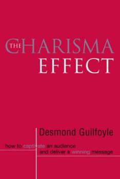 The Charisma Effect: How to Captivate an Audience and Deliver a Winning Message