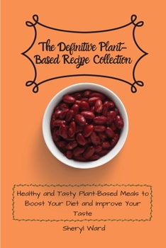 The Definitive Plant-Based Recipe Collection: Healthy and Tasty Plant-Based Meals to Boost Your Diet and Improve Your Taste