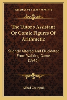 Paperback The Tutor's Assistant Or Comic Figures Of Arithmetic: Slightly Altered And Elucidated From Walking Game (1843) Book