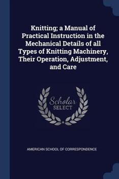 Paperback Knitting; a Manual of Practical Instruction in the Mechanical Details of all Types of Knitting Machinery, Their Operation, Adjustment, and Care Book