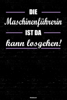 Die Maschinenf�hrerin ist da kann losgehen! Notizbuch: Maschinenf�hrerin Journal DIN A5 liniert 120 Seiten Geschenk
