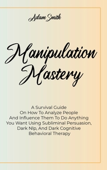 Hardcover Manipulation Mastery: A Survival Guide On How To Analyze People And Influence Them To Do Anything You Want Using Subliminal Persuasion, Dark Book
