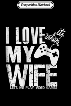 Composition Notebook: I Love It When My Wife Let's Me Play Video Games  Journal/Notebook Blank Lined Ruled 6x9 100 Pages