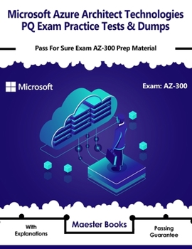 Paperback Microsoft Azure Architect Technologies PQ Exam Practice Tests & Dumps: Pass For Sure Exam AZ-300 Prep Material Book