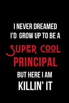 Paperback I Never Dreamed I'd Grow Up to Be a Super Cool Principal But Here I am Killin' It: Inspirational Quotes Blank Lined Journal Book