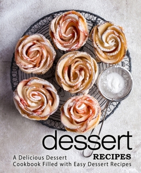 Dessert Recipes: A Delicious Dessert Cookbook Filled with Easy Dessert Recipes