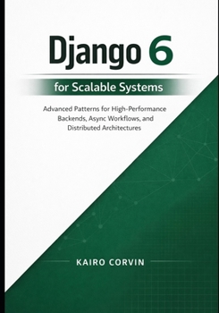 Paperback Django 6 for Scalable Systems: Advanced Patterns for High-Performance Backends, Async Workflows, and Distributed Architectures (Modern Django Engineering Series) Book