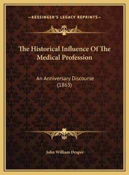 The Historical Influence Of The Medical Profession: An Anniversary Discourse (1863)