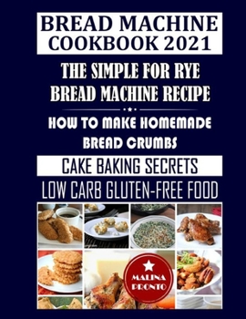 Paperback Bread Machine Cookbook 2021: The Simple For Rye Bread Machine Recipe: How To Make Homemade Bread Crumbs: Cake Baking Secrets: Low Carb Gluten-Free Foo Book