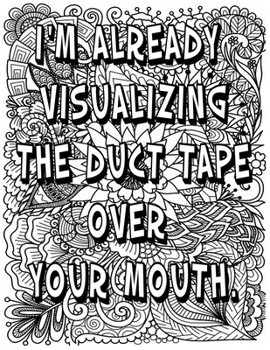 i'M ALREADY VISUALIZING THE DUCT TAPE OVER YOUR MOUTH.: Adult Coloring Book: Beautiful designs for Stress Relief and Relaxation