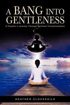 Paperback A Bang Into Gentleness: A Psychic's Journey Through Spiritual Transformations Book