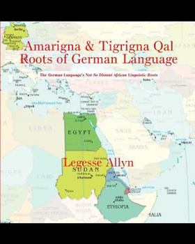 Paperback Amarigna & Tigrigna Qal Roots of German Language: The German Language's Not So Distant African Linguistic Roots Book