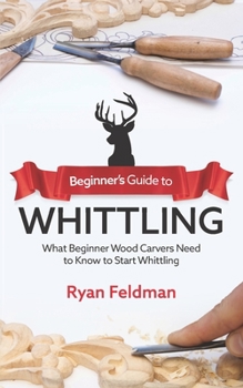 Paperback Beginner's Guide to Whittling: What Beginner Wood Carvers Need to Know to Start Whittling Book